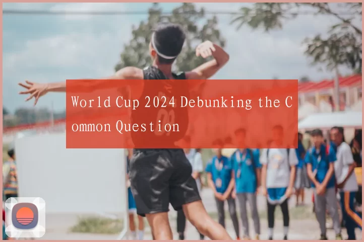 World Cup 2024 Debunking the Common Question