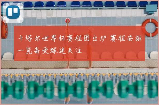 卡塔尔世界杯赛程图出炉 赛程安排一览备受球迷关注