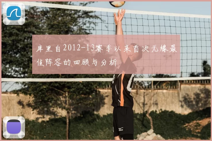 库里自2012-13赛季以来首次无缘最佳阵容的回顾与分析