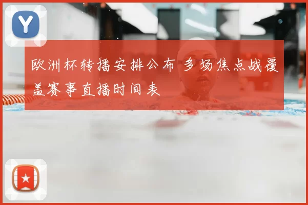 欧洲杯转播安排公布 多场焦点战覆盖赛事直播时间表