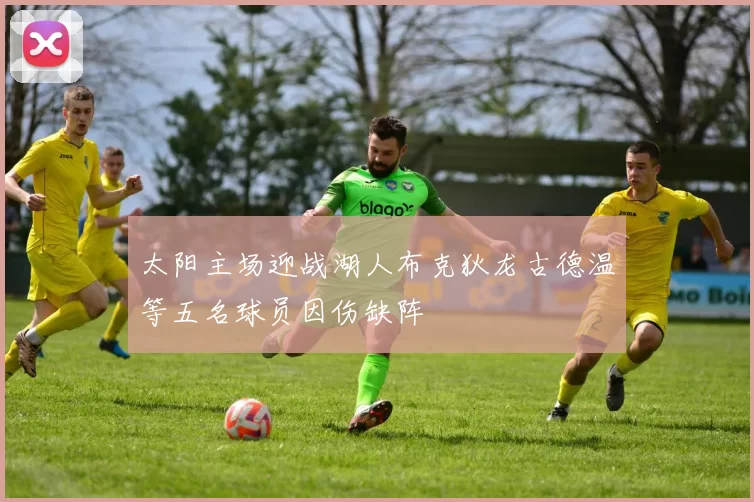 太阳主场迎战湖人布克狄龙古德温等五名球员因伤缺阵