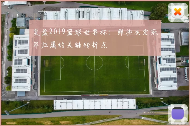 复盘2019篮球世界杯：那些决定冠军归属的关键转折点