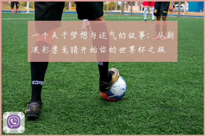 一个关于梦想与运气的故事：从新浪彩票竞猜开始你的世界杯之旅