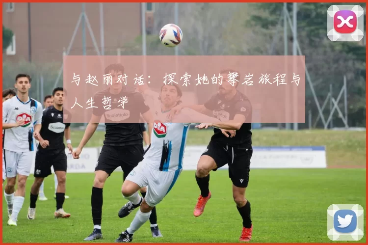 与赵丽对话：探索她的攀岩旅程与人生哲学