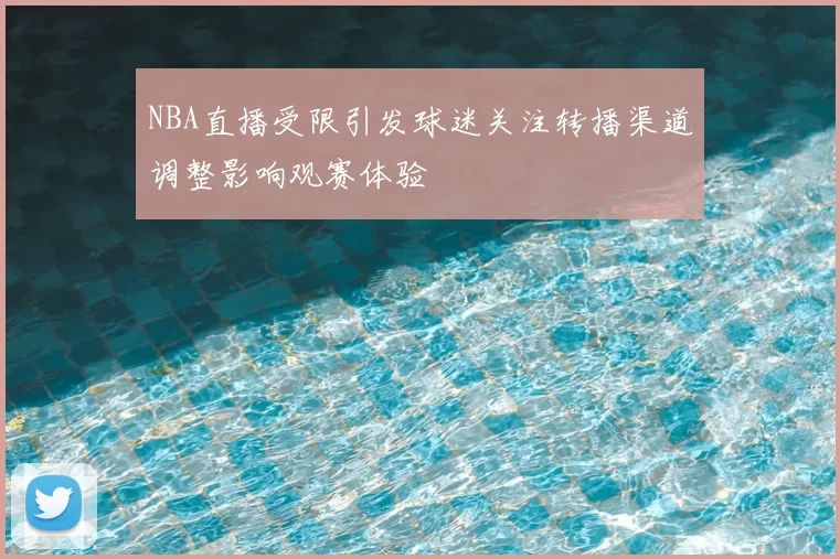 NBA直播受限引发球迷关注转播渠道调整影响观赛体验