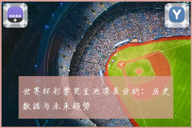 世界杯彩票奖金池深度分析：历史数据与未来趋势