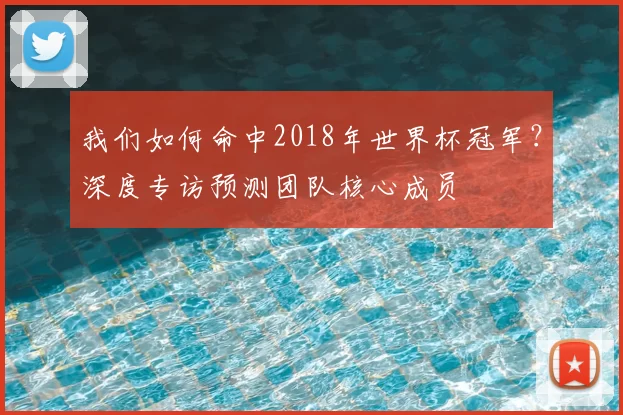 我们如何命中2018年世界杯冠军?深度专访预测团队核心成员