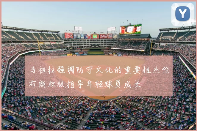 马祖拉强调防守文化的重要性杰伦布朗积极指导年轻球员成长
