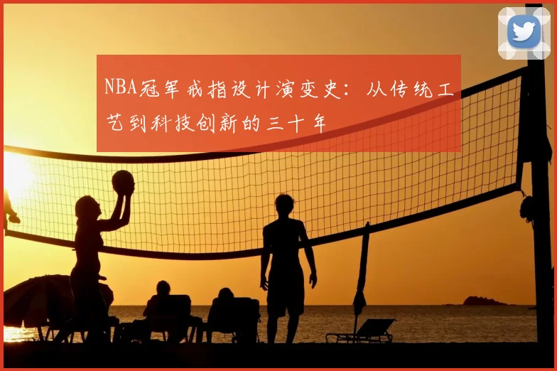 NBA冠军戒指设计演变史：从传统工艺到科技创新的三十年