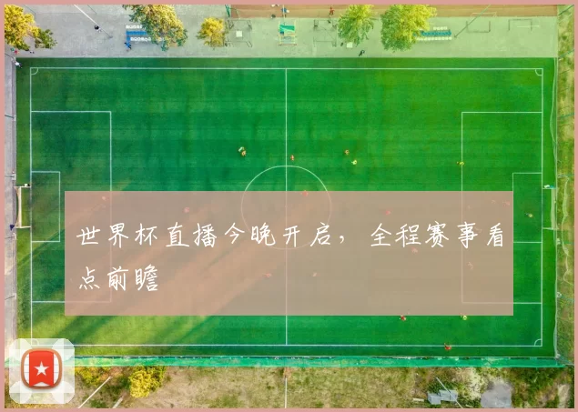 世界杯直播今晚开启，全程赛事看点前瞻