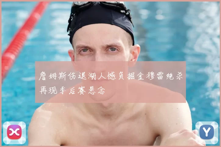 詹姆斯伤退湖人憾负掘金穆雷绝杀再现季后赛悬念