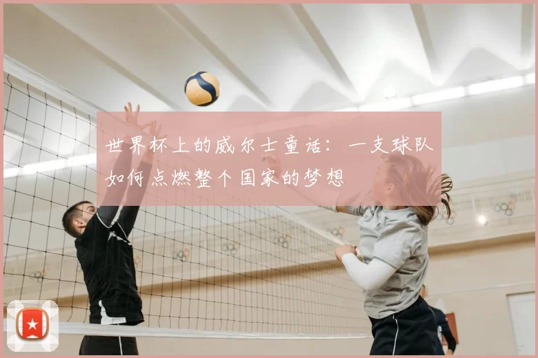 世界杯上的威尔士童话：一支球队如何点燃整个国家的梦想