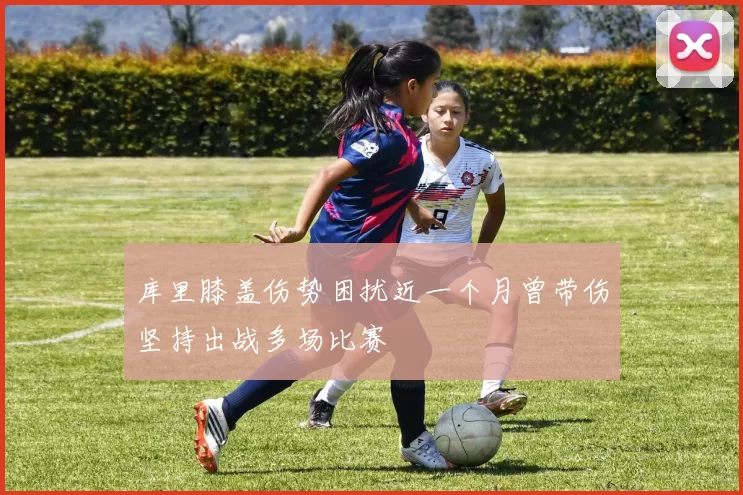 库里膝盖伤势困扰近一个月曾带伤坚持出战多场比赛