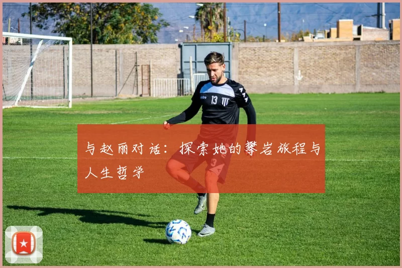 与赵丽对话：探索她的攀岩旅程与人生哲学