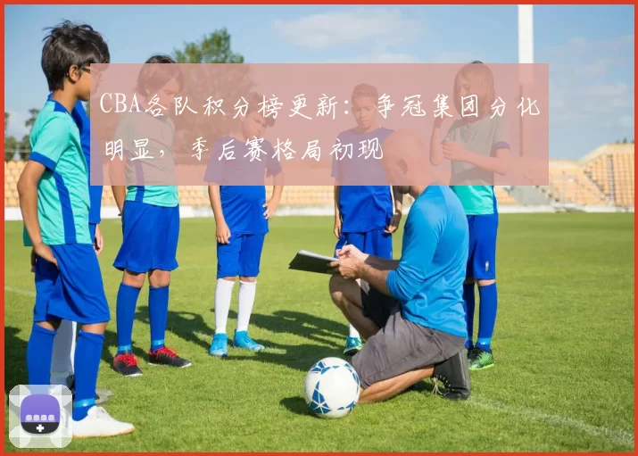 CBA各队积分榜更新：争冠集团分化明显，季后赛格局初现