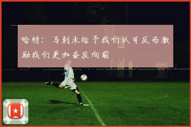 哈特：马刺未给予我们认可反而激励我们更加奋发向前