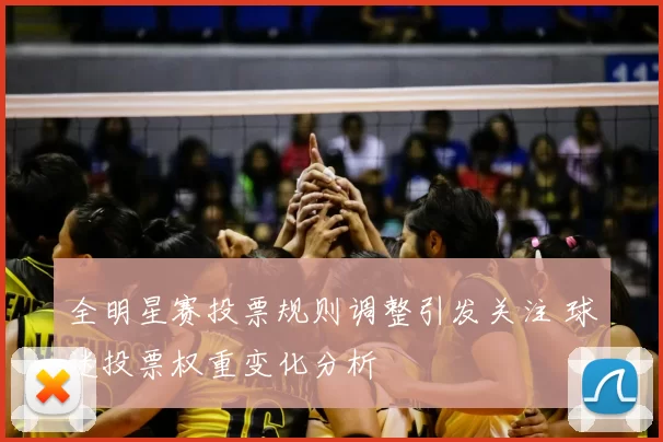 全明星赛投票规则调整引发关注 球迷投票权重变化分析