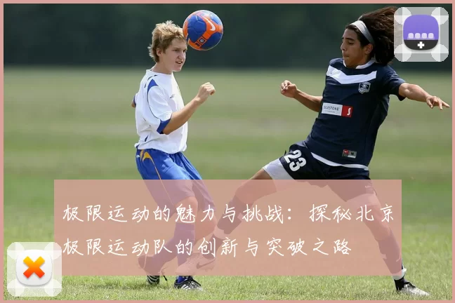 极限运动的魅力与挑战:探秘北京极限运动队的创新与突破之路