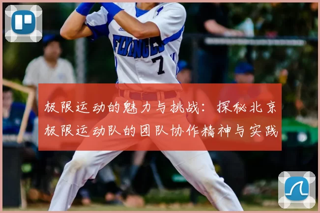 极限运动的魅力与挑战:探秘北京极限运动队的团队协作精神与实践