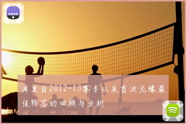 库里自2012-13赛季以来首次无缘最佳阵容的回顾与分析