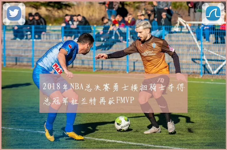 2018年NBA总决赛勇士横扫骑士夺得总冠军杜兰特再获FMVP