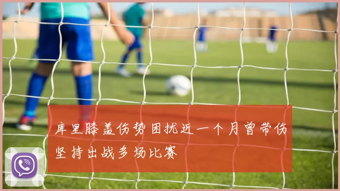 库里膝盖伤势困扰近一个月曾带伤坚持出战多场比赛