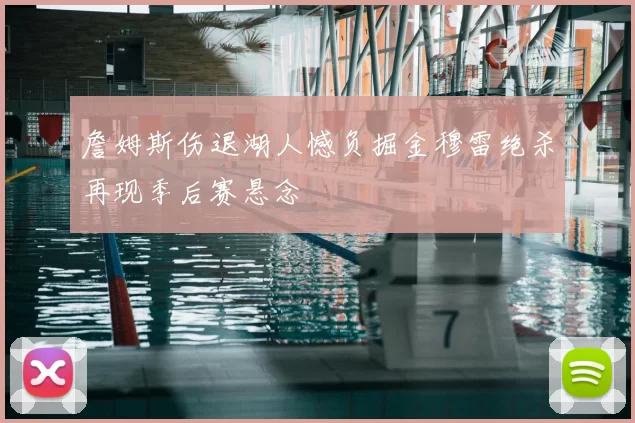 詹姆斯伤退湖人憾负掘金穆雷绝杀再现季后赛悬念