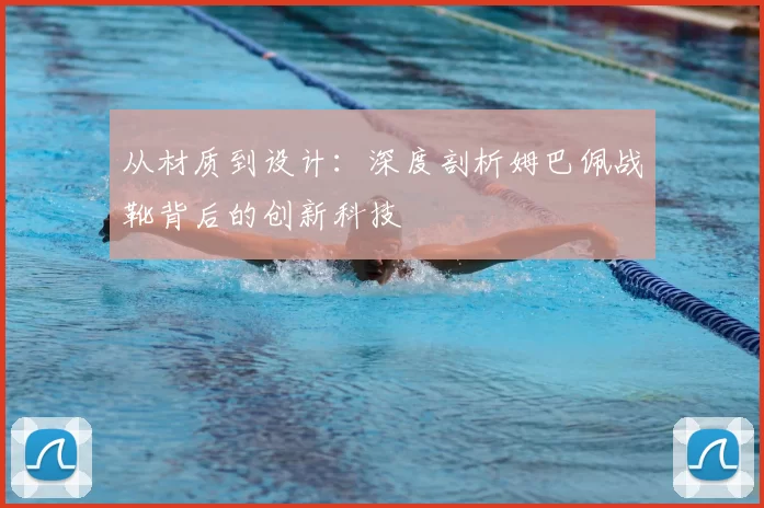 从材质到设计：深度剖析姆巴佩战靴背后的创新科技