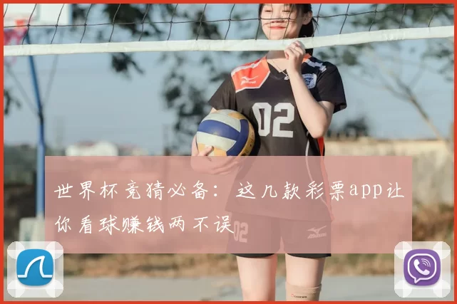 世界杯竞猜必备:这几款彩票app让你看球赚钱两不误