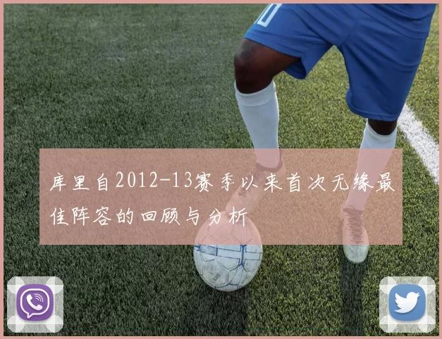 库里自2012-13赛季以来首次无缘最佳阵容的回顾与分析