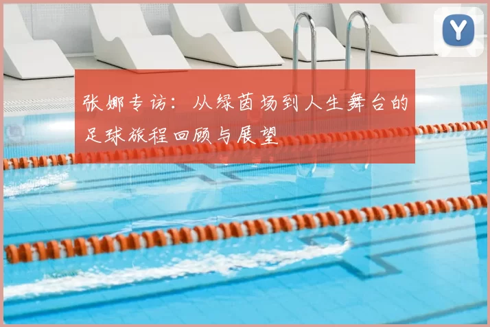 张娜专访:从绿茵场到人生舞台的足球旅程回顾与展望