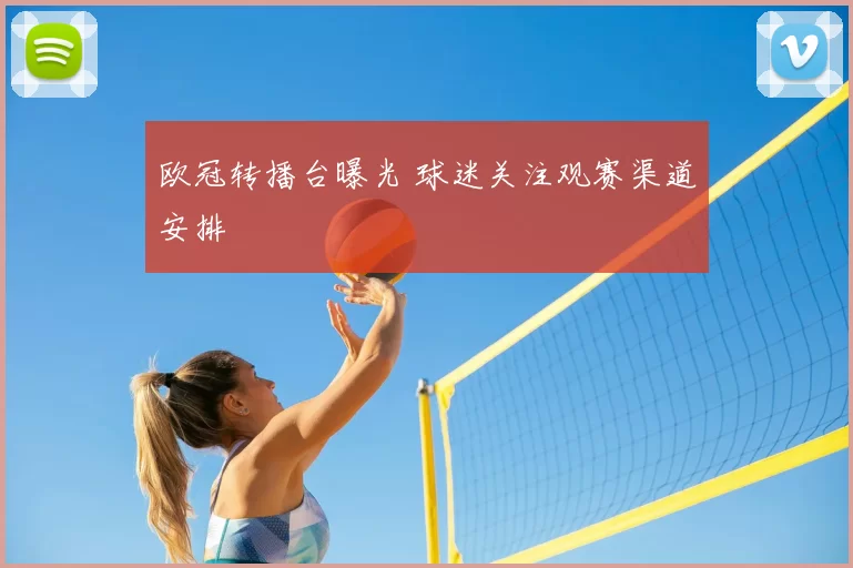 欧冠转播台曝光 球迷关注观赛渠道安排