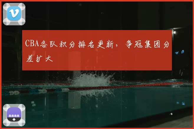 CBA各队积分排名更新，争冠集团分差扩大