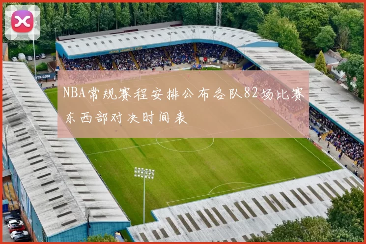 NBA常规赛程安排公布各队82场比赛东西部对决时间表