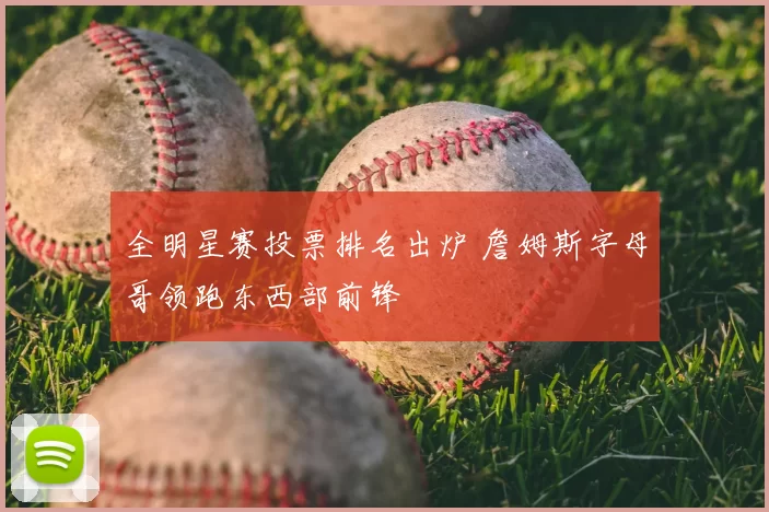 全明星赛投票排名出炉 詹姆斯字母哥领跑东西部前锋