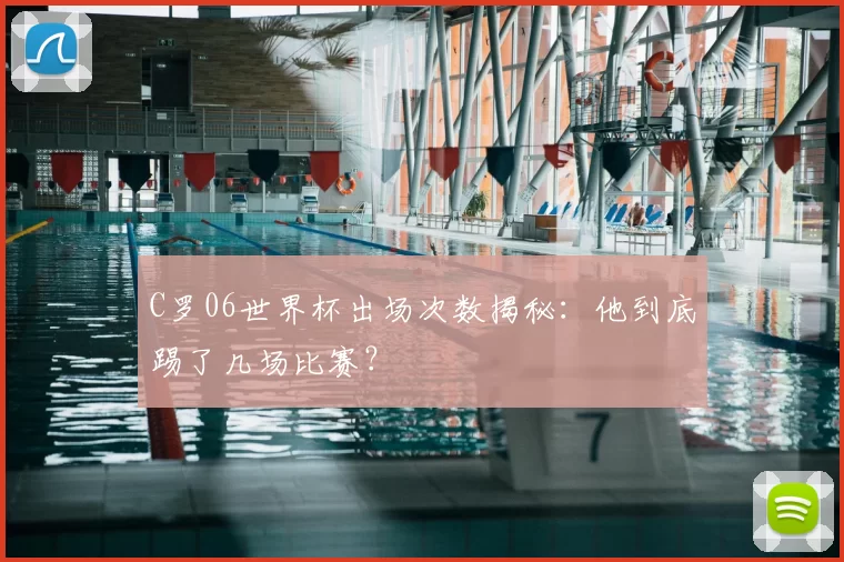 C罗06世界杯出场次数揭秘:他到底踢了几场比赛?