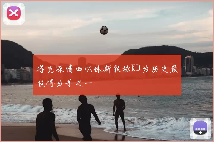 塔克深情回忆休斯敦称KD为历史最佳得分手之一