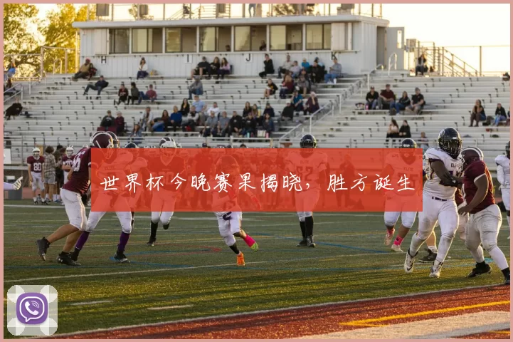 世界杯今晚赛果揭晓，胜方诞生