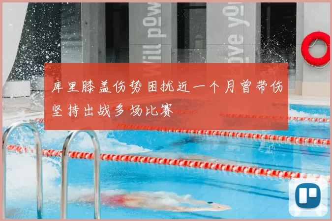 库里膝盖伤势困扰近一个月曾带伤坚持出战多场比赛