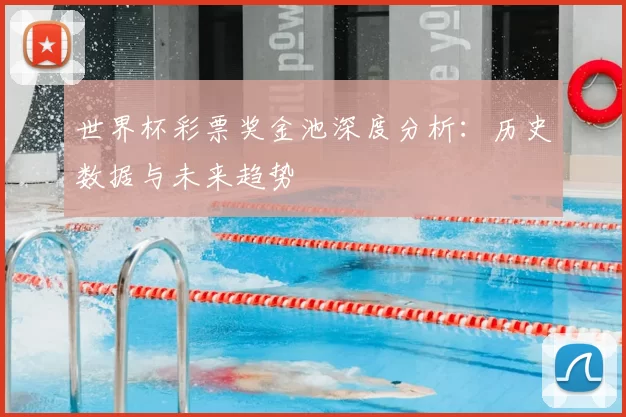 世界杯彩票奖金池深度分析：历史数据与未来趋势
