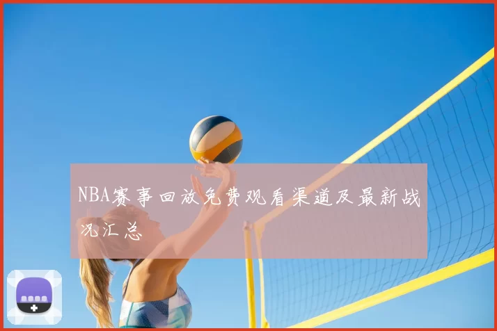 NBA赛事回放免费观看渠道及最新战况汇总