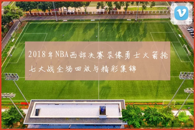 2018年NBA西部决赛录像勇士火箭抢七大战全场回放与精彩集锦