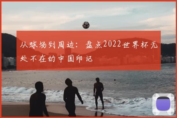 从球场到周边：盘点2022世界杯无处不在的中国印记